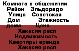 Комната в общежитии  › Район ­ Эльдорадо  › Улица ­ Советская  › Дом ­ 167 › Этажность дома ­ 5 › Цена ­ 6 000 - Хакасия респ. Недвижимость » Квартиры аренда   . Хакасия респ.